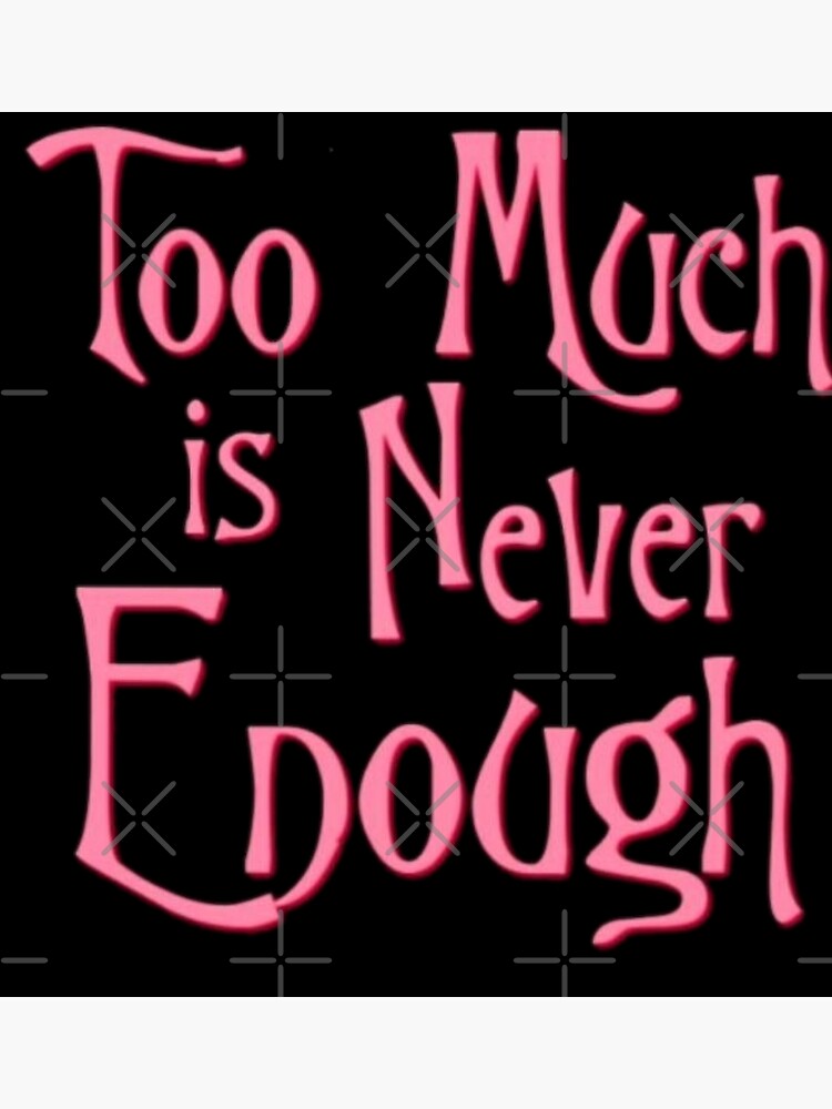 too-much-is-not-enough-poster-by-ketankh-redbubble