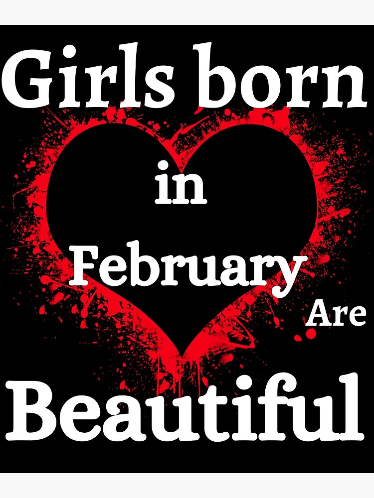 "GIRLS BORN IN FEBRUARY ARE BEAUTIFUL" Poster by akoum Redbubble