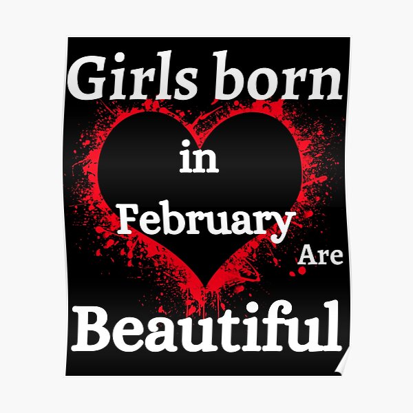 "GIRLS BORN IN FEBRUARY ARE BEAUTIFUL" Poster by akoum Redbubble