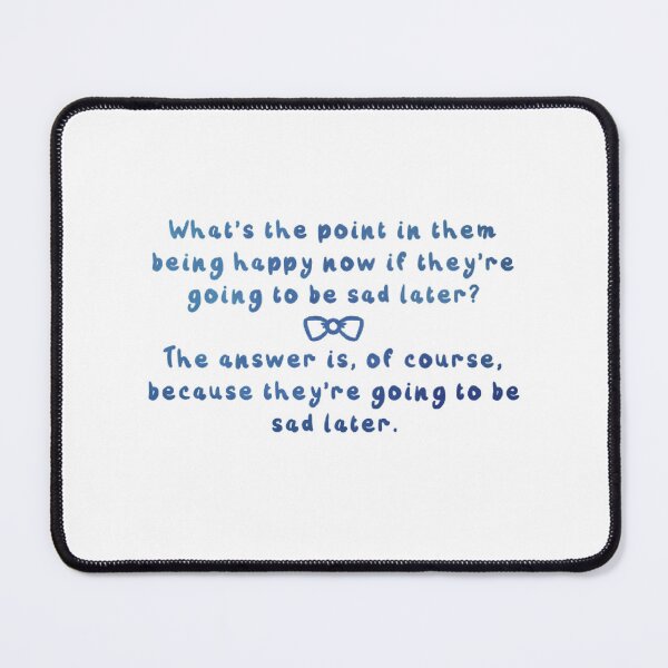 Item preview, Eleventh Doctor Quote - The answer is, of course, because they’re going to be sad later. designed and sold by RadiantDuat.