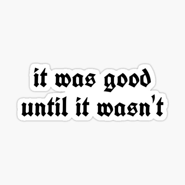 it-was-good-until-it-wasn-t-sticker-for-sale-by-alexandelena-redbubble