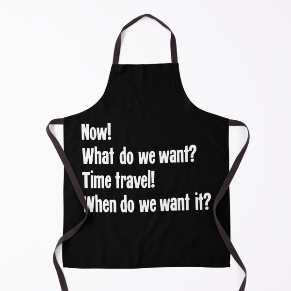 Item preview, Now! What Do We Want? Time Travel! When Do We Want It? designed and sold by Good-Looking Corpse.
