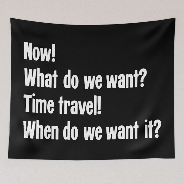 Item preview, Now! What Do We Want? Time Travel! When Do We Want It? designed and sold by Good-Looking Corpse.