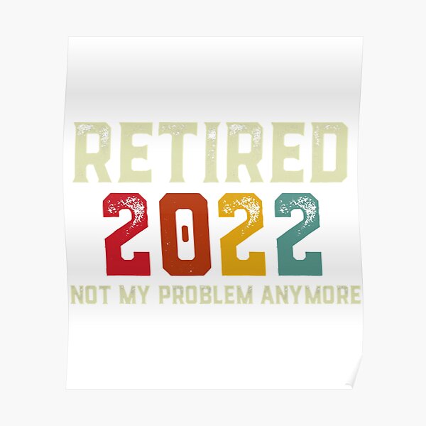 Retired 2022 Not My Problem Anymore Funny Retirement T Poster For Sale By Nataliemeridith 6439