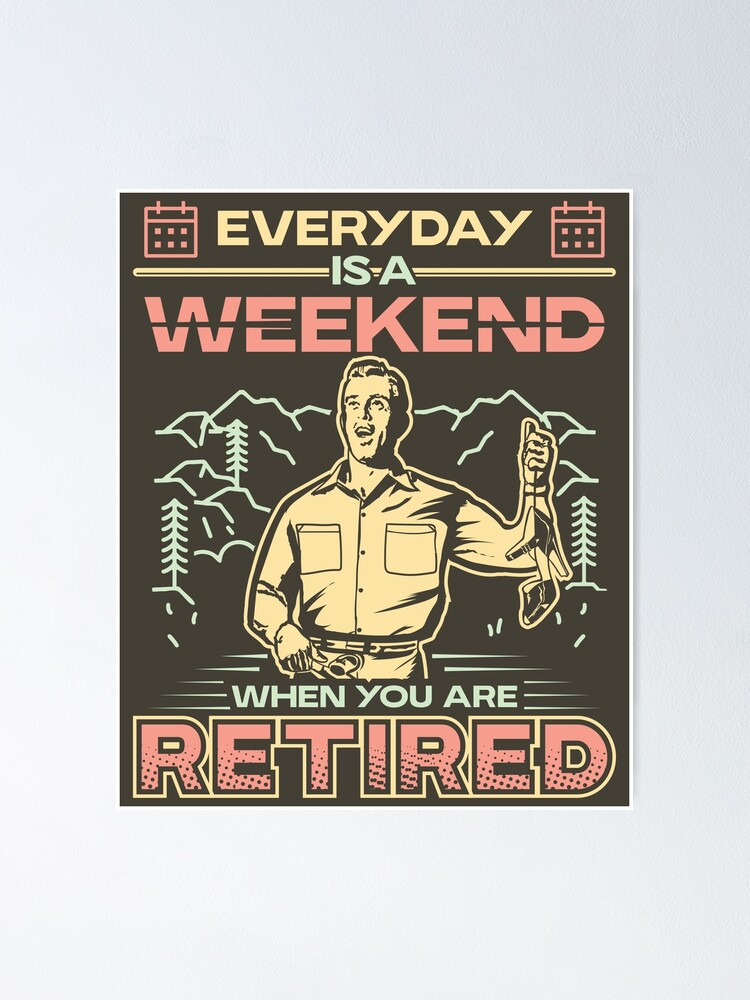 everyday-is-a-weekend-when-you-are-retired-funny-retirement-poster