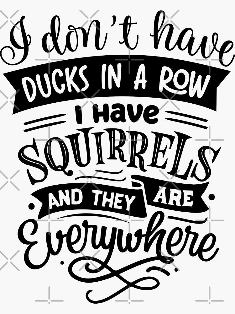 "I Don't Have Ducks In A Row I Have Squirrels And They Are Everywhere