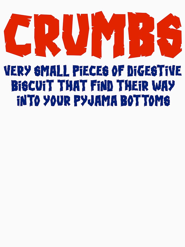 CRUMBS VERY SMALL PIECES OF DIGESTIVE BISCUIT THAT FIND THEIR WAY INTO YOUR PYJAMA BOTTOMS by BUCHSHOT