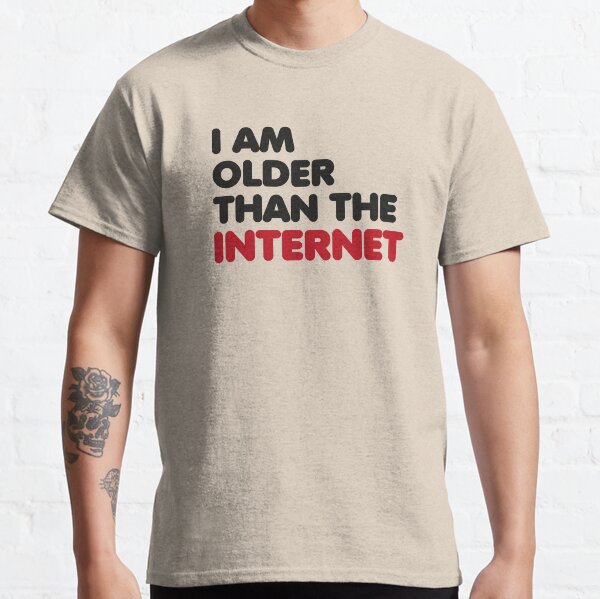 I am older than the internet Classic T-Shirt
