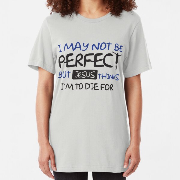 I may not perfect but Jesus thinks I'm to die for Slim Fit T-Shirt