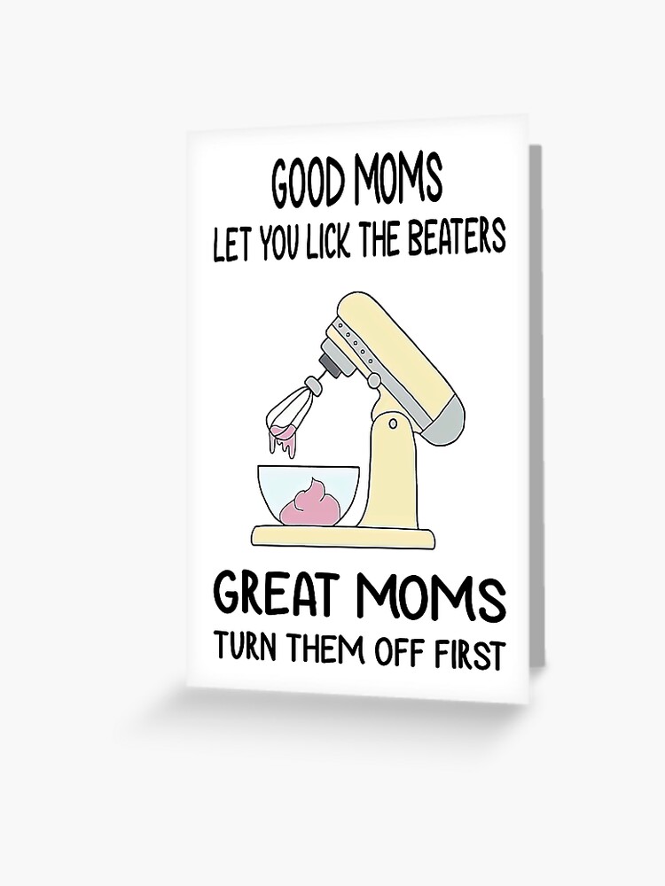 Bagvaskelse Dynamics buste Good Moms Let You Lick The Beaters, Great Moms Turn Them Off First, Great  Humorous Moms, Funny Mother's Day " Greeting Card for Sale by boabdesigne |  Redbubble