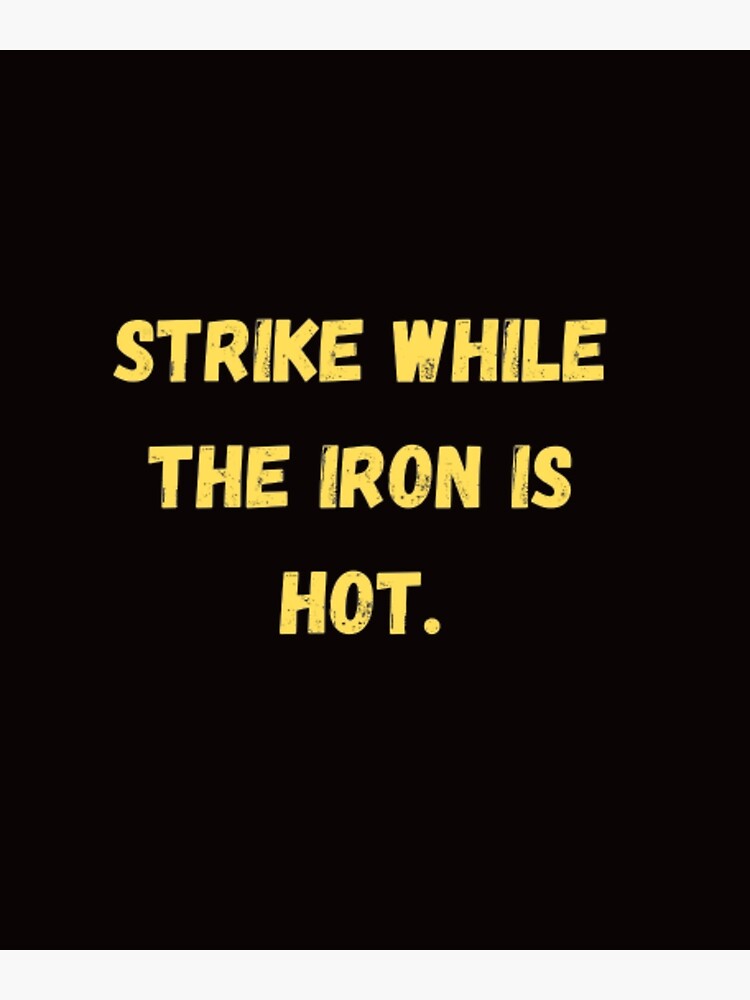 "STRIKE WHILE THE IRON IS HOT." Poster By LOUCAS6 | Redbubble