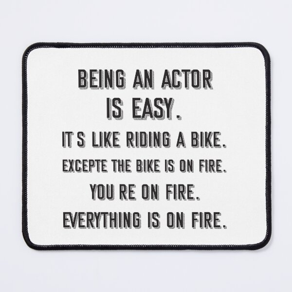 Item preview, Being an actor is easy. it's like riding a bike. excepte the bike is on fire. you're on fire. everything is on fire. - Funny actor quote gift idea For Men and Women designed and sold by Mmmm3344.