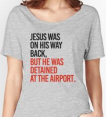 Jesus was on his way back, but he got detained at the airport Women's Relaxed Fit T-Shirt