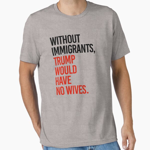 Vista previa del artículo con la obra «Sin inmigrantes, Trump no tendría esposas», diseñado y vendido por partyfarty.