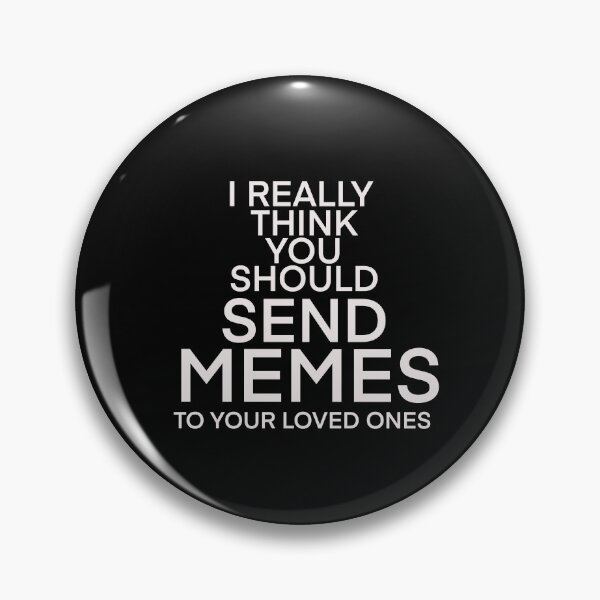 Item preview, I REALLY THINK YOU SHOULD SEND MORE MEMES TO YOUR LOVED ONES  designed and sold by Deathoftheself.