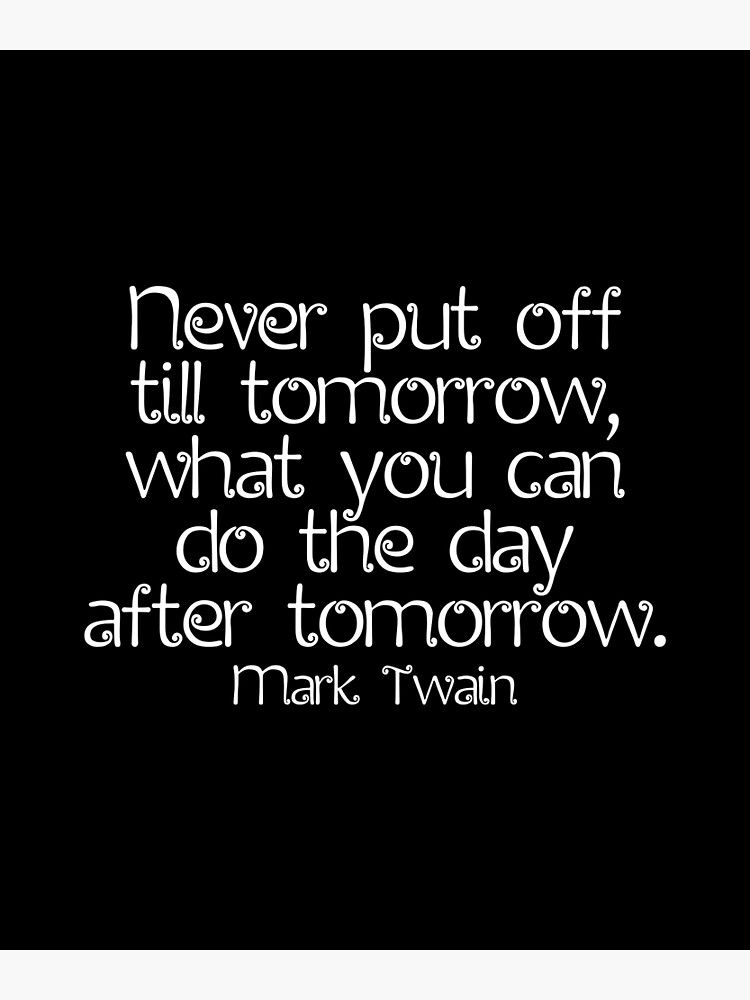 "Mark Twain Quote Never Put Off Till Tomorrow, What You Can Do The Day