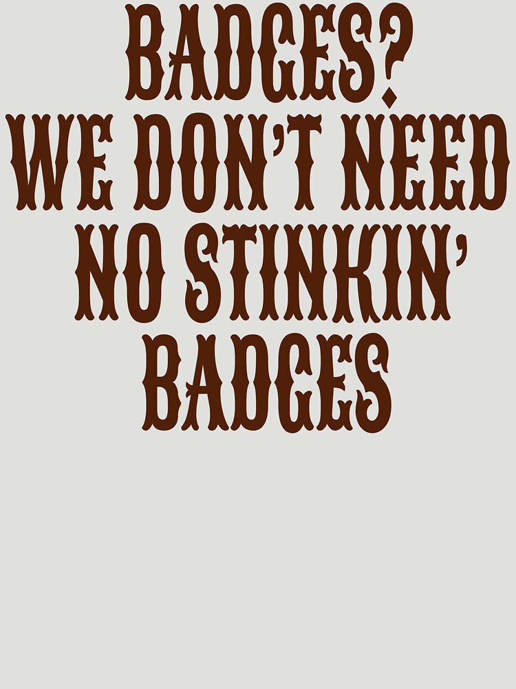 "Badges? We Don't Need No Stinkin Badges" Essential T-Shirt For Sale By ...