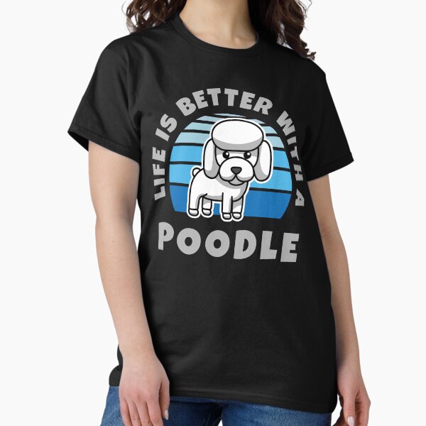 Life Is Better With A Poodle Kawaii Classic T-Shirt