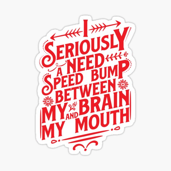 Funny I Seriously Need a Speed Bump Between My Brain And My Mouth