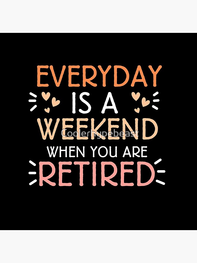 everyday-is-a-weekend-when-you-are-retired-funny-retire-and-weekend