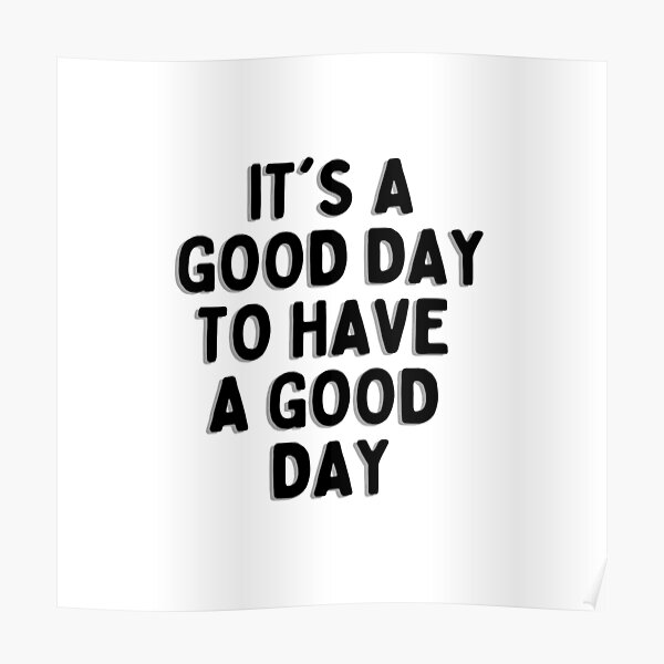 Its A Good Day To Have A Good Day Poster For Sale By Honey See Redbubble