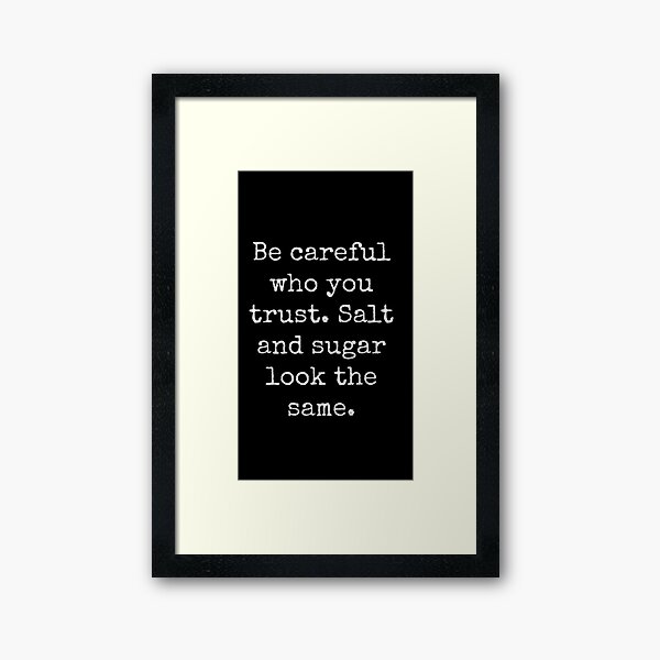 Be careful who you trust, salt and sugar look the same Motivational Spirit Inspirational Quote Slogan Framed Art Print