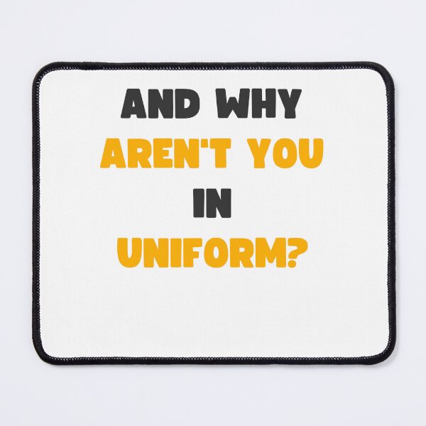 Item preview, AND WHY AREN'T YOU IN UNIFORM? designed and sold by appareltolove.