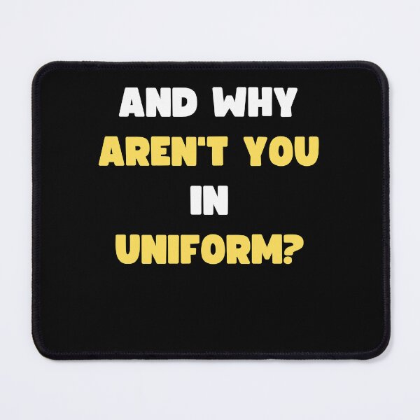 Item preview, AND WHY AREN'T YOU IN UNIFORM? designed and sold by appareltolove.