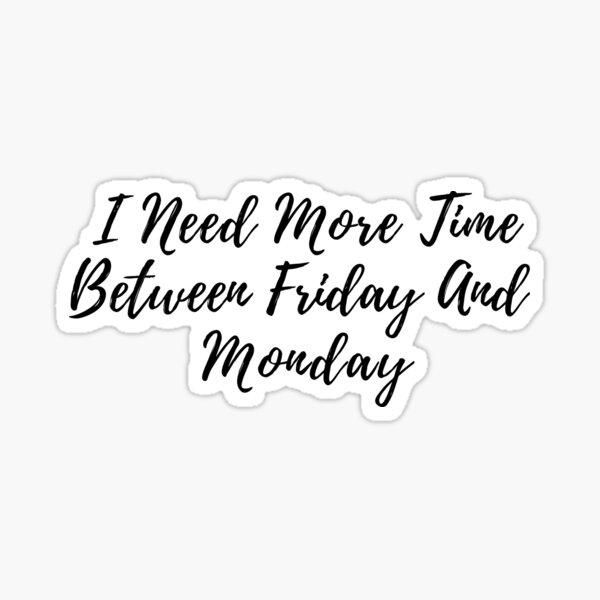 i-need-more-time-between-friday-and-monday-need-more-weekend-text