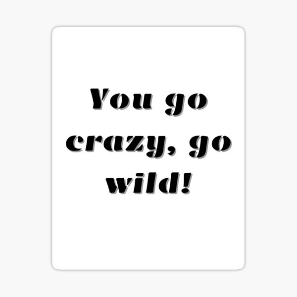 you-go-crazy-go-wild-sticker-by-aniti21-redbubble