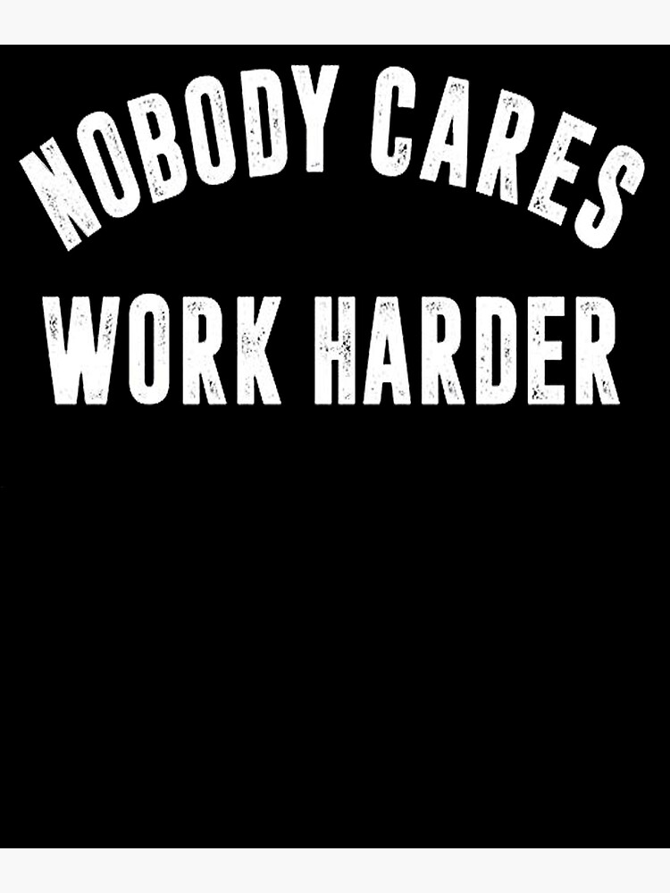 Motivational Quote Nobody Cares Work Harder Motivational Workout And Gym And Fitness Poster By 