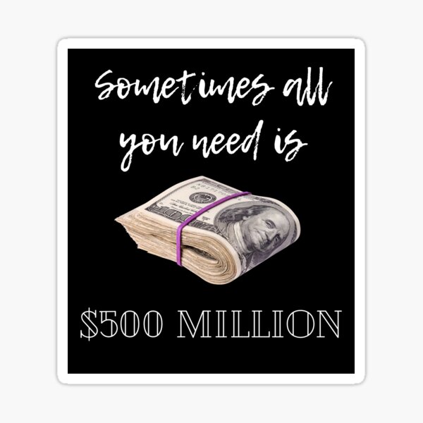 Sometimes All You Need Is 500 Million Sticker For Sale By Stevesuggests Redbubble 3523