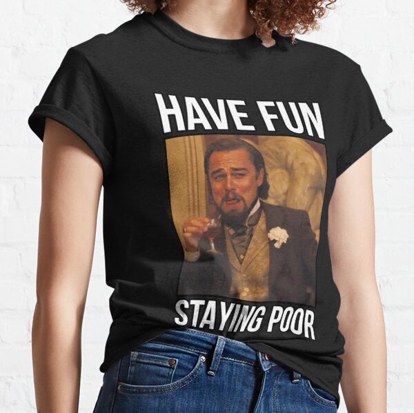 Leo DiCaprio Have Fun Staying Poor   Classic T-Shirt