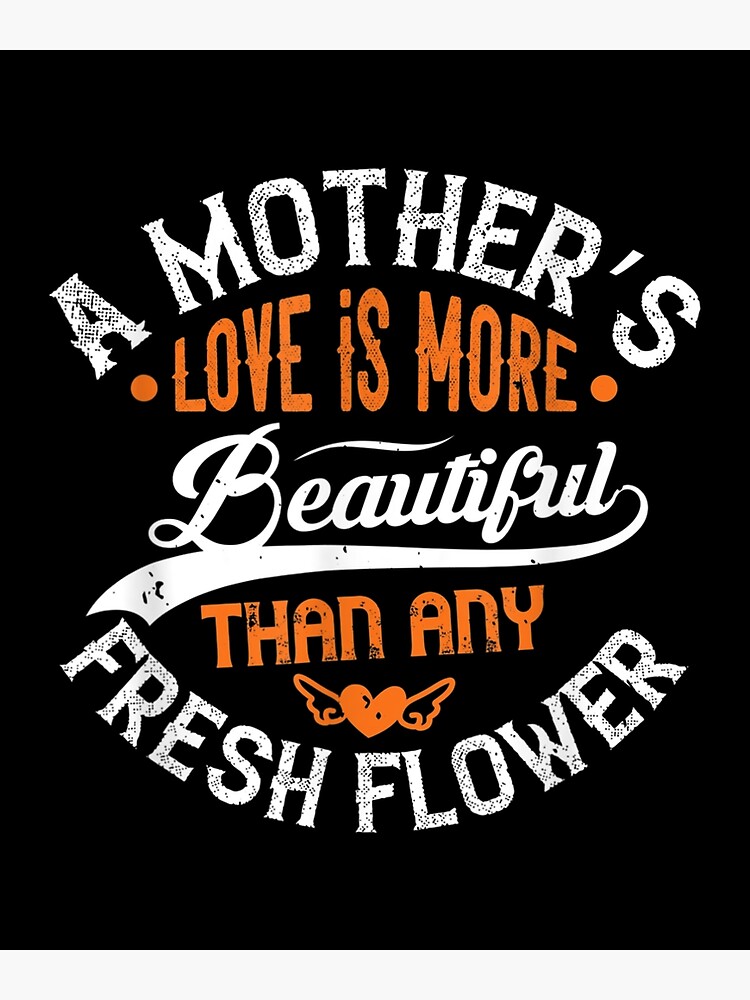"A Mother's Love Is More Beautiful Than Any Fresh Flower " Poster by