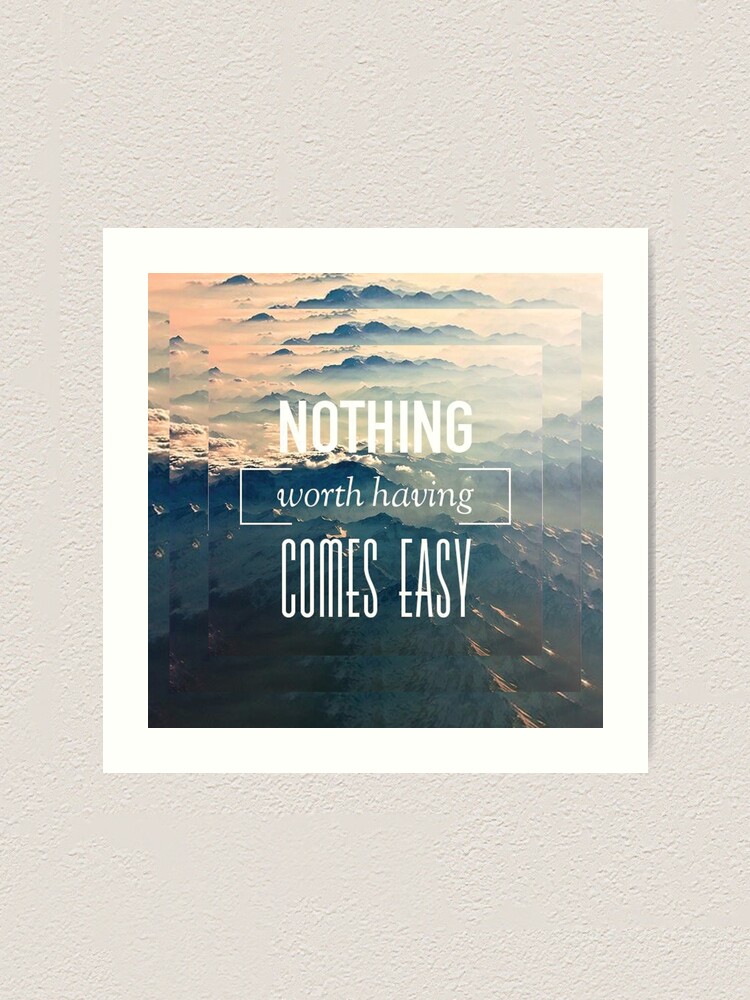 Nothing Worth Having Comes Easy Quote Art Print By Jakerhodes Redbubble