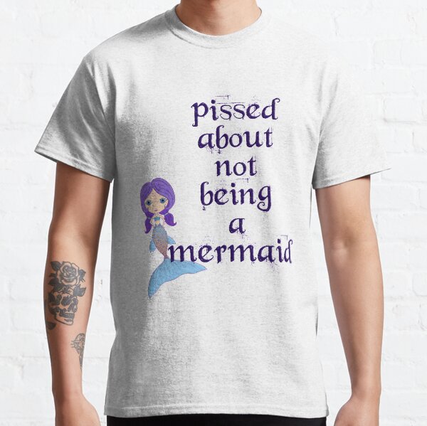 Pissed About Not Being A Mermaid Classic T-Shirt