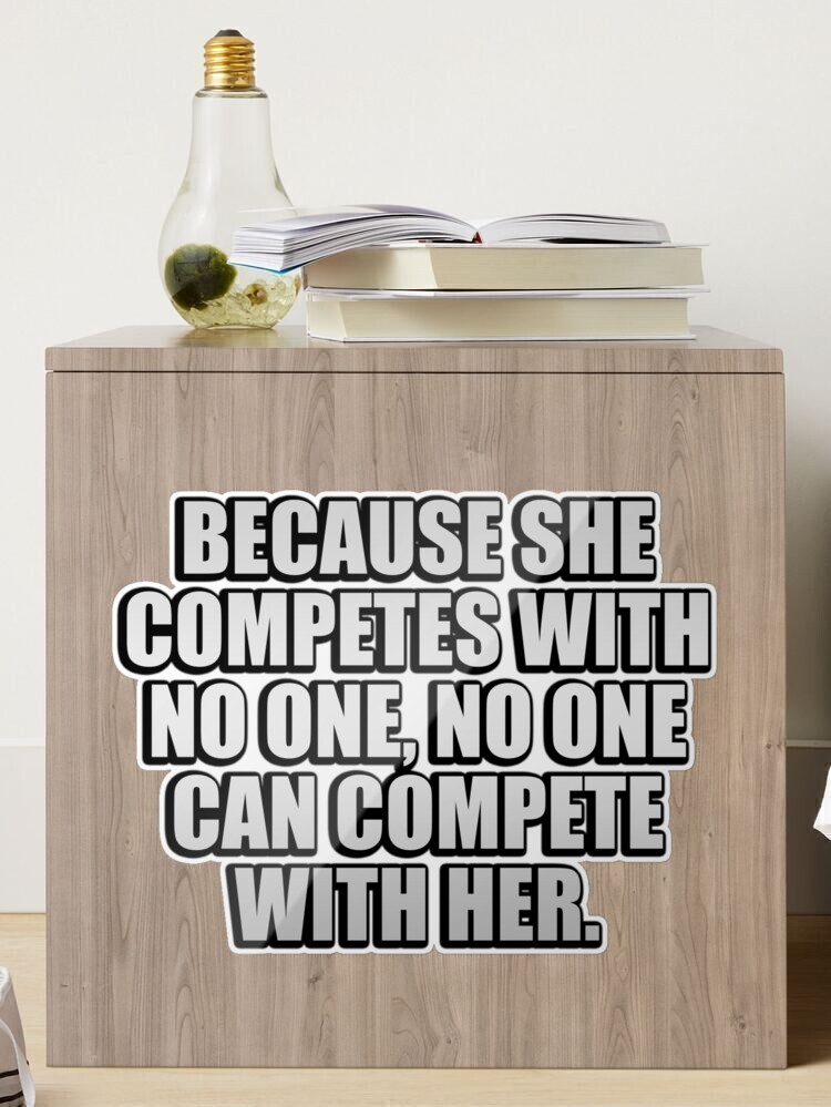 Because she competes with no one, no one can compete with her Sticker for  Sale by Keepcalm1195