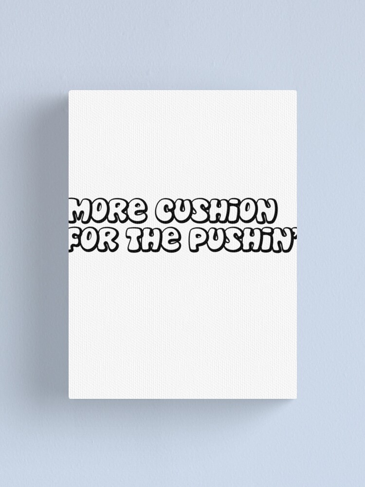 "More cushion for pushin'" Canvas Print by MegaLawlz Redbubble