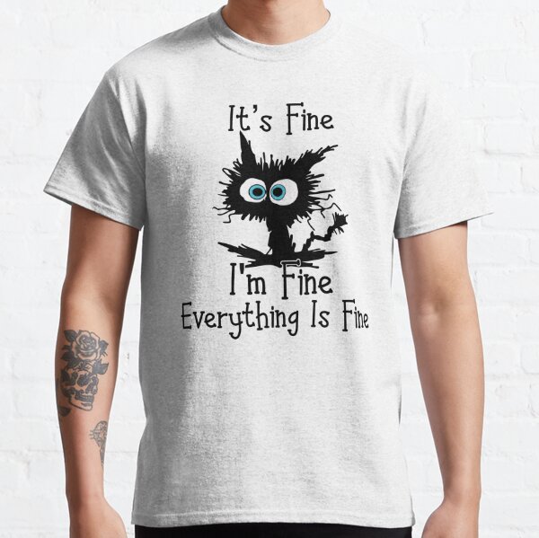 Funny Cat It's Fine I'm Fine Everything is Fine - It's Fine I'm Fine Classic T-Shirt