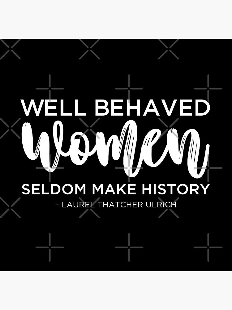 Well-Behaved Women Seldom Make History: Ulrich, Laurel Thatcher