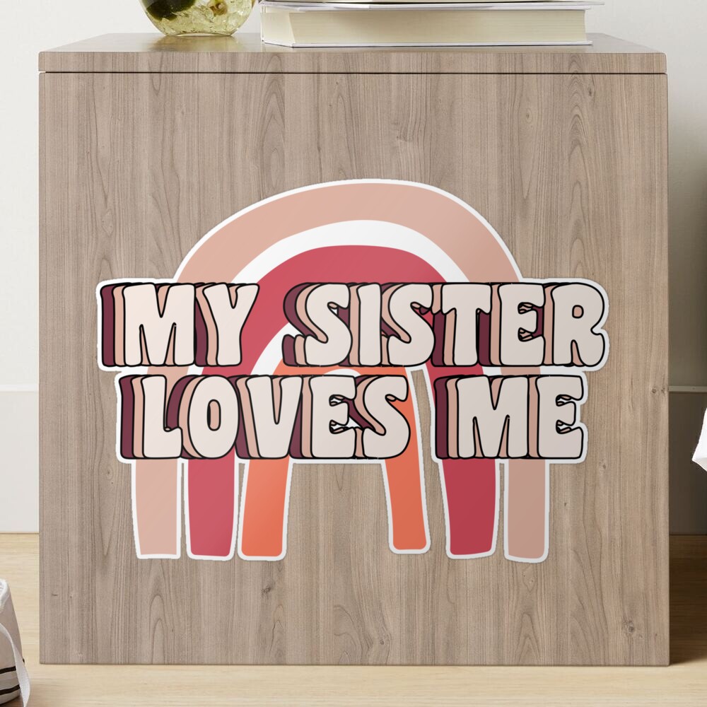 Sis loves me - MY SISTER LOVES ME