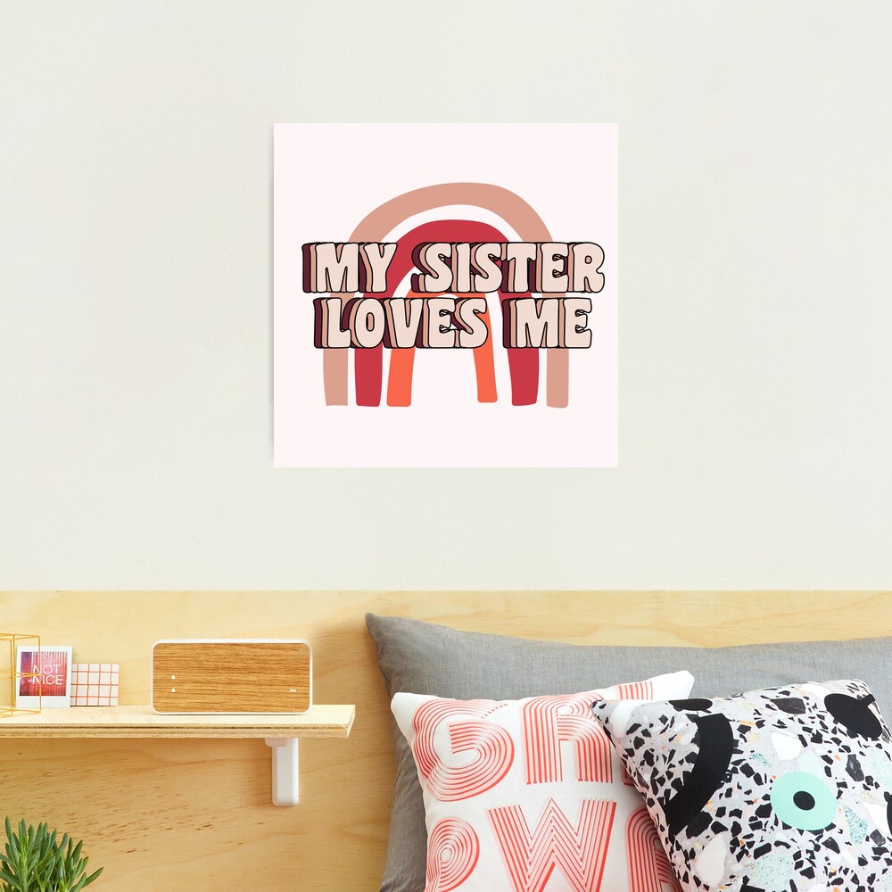 Sis loves me - MY SISTER LOVES ME | Photographic Print