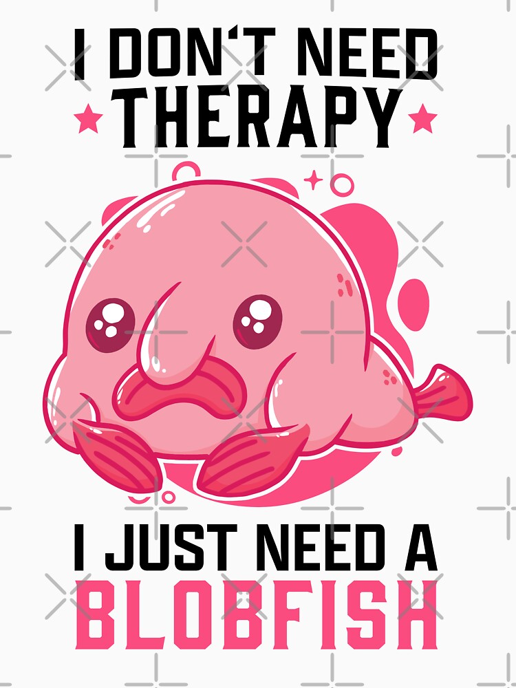 I Just Need My Blobfish Meme Ugly Blob Fish T-Shirt