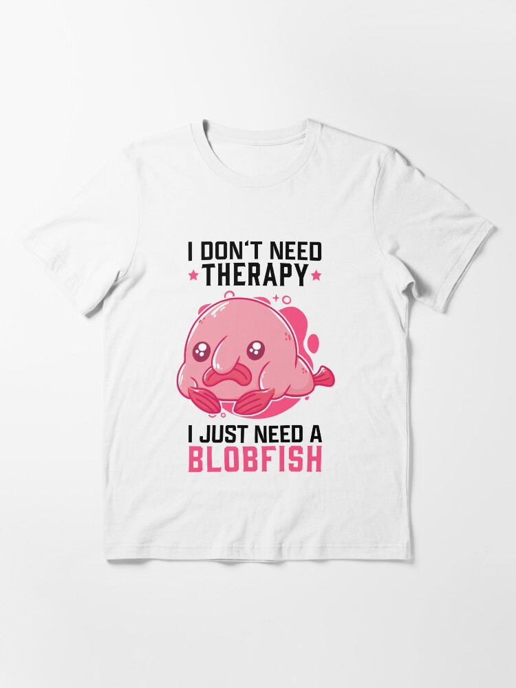 I Just Need My Blobfish Meme Ugly Blob Fish T-Shirt