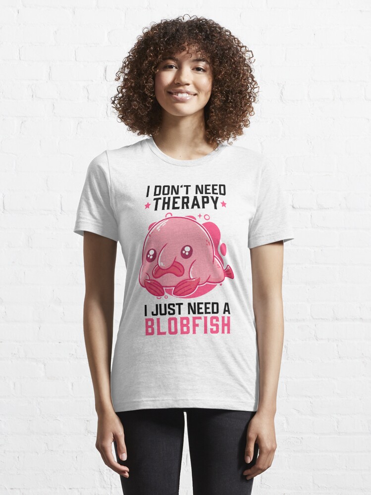 I Just Need My Blobfish Meme Ugly Blob Fish T-Shirt