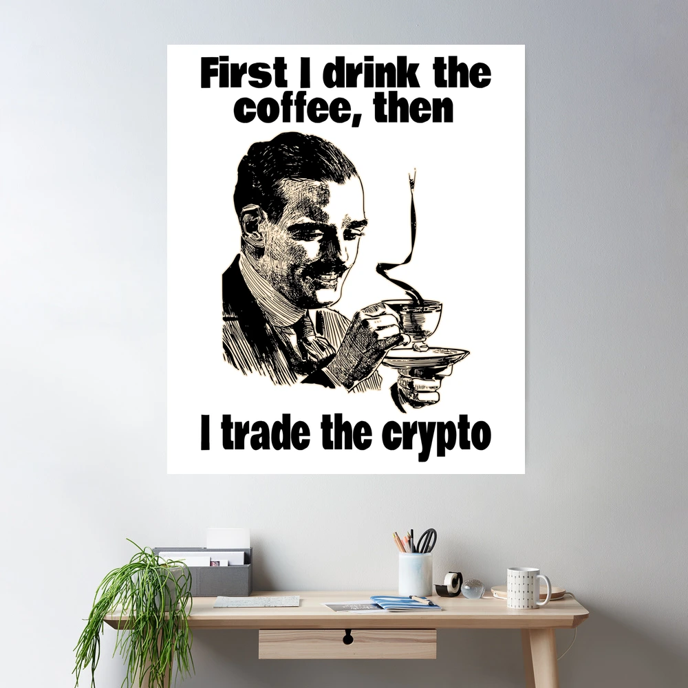 First I Drink The Coffee, Then I Trade The Crypto (Funny Sayings • Viral  Quotes about Cryptocurrencies • Coffee Meme) Poster