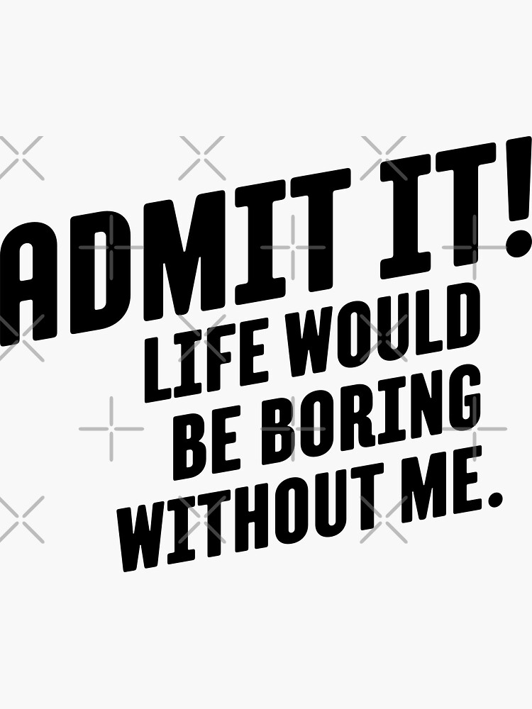 Admit It Life Would Be Boring Without Me Funny Quote Sticker By Typeonshirtz Redbubble 