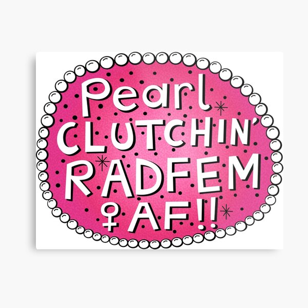 Pearl Clutchin Rad Fem AF!! Metal Print