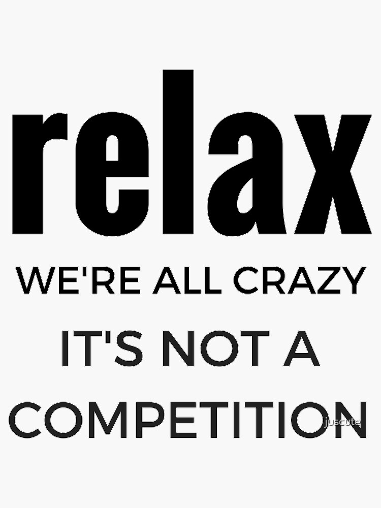 "Relax we're all crazy it's not a competition" Sticker by juscute