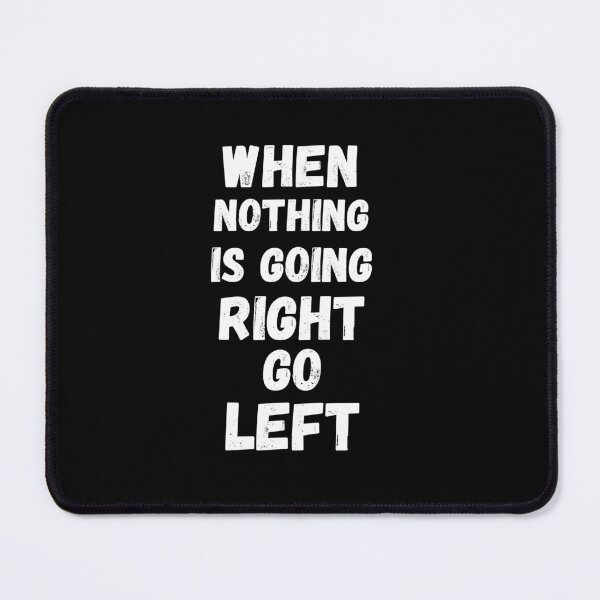 Item preview, When nothing is going right go left designed and sold by JUSTDOIT ⭐⭐⭐⭐⭐.
